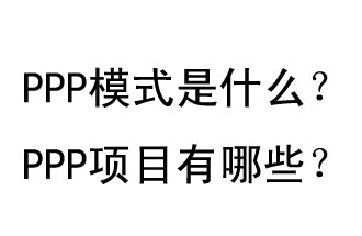 PPP模式是什么？PPP項(xiàng)目有哪些？